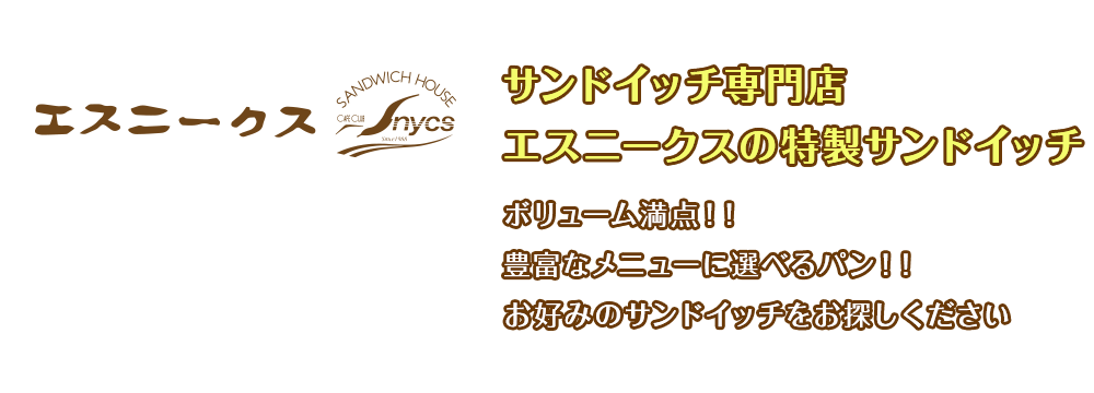 サンドイッチ専門店エスニークスの特製サンドイッチ    ボリューム満点！！    豊富なメニューに選べるパン！！    お好みのサンドイッチをお探しください