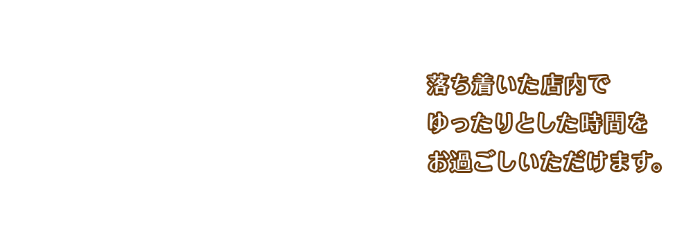 落ち着いた店内でゆったりとした時間をお過ごしいただけます。